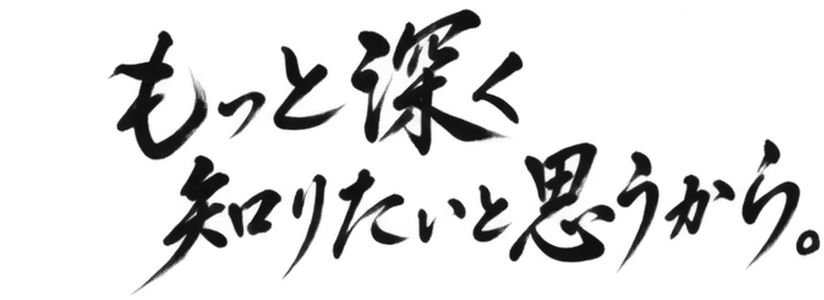 もっと深く知りたいと思うから。