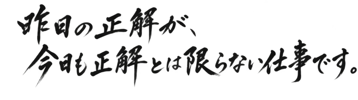 昨日の正解が、今日も正解とは限らない仕事です。